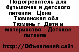 Подогреватель для бутылочек и детского питания › Цена ­ 500 - Тюменская обл., Тюмень г. Дети и материнство » Детское питание   